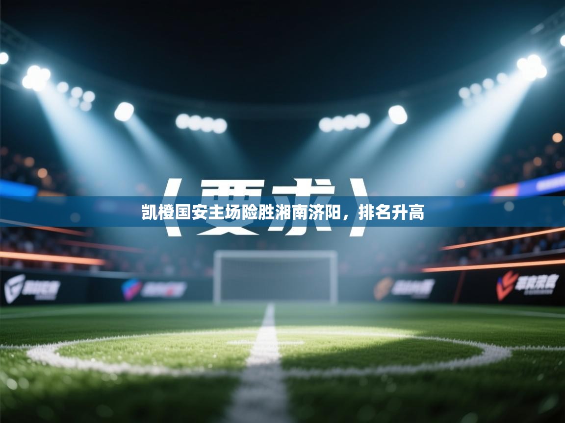 云开体育app官网登录入口-凯橙国安主场险胜湘南济阳，排名升高  第2张