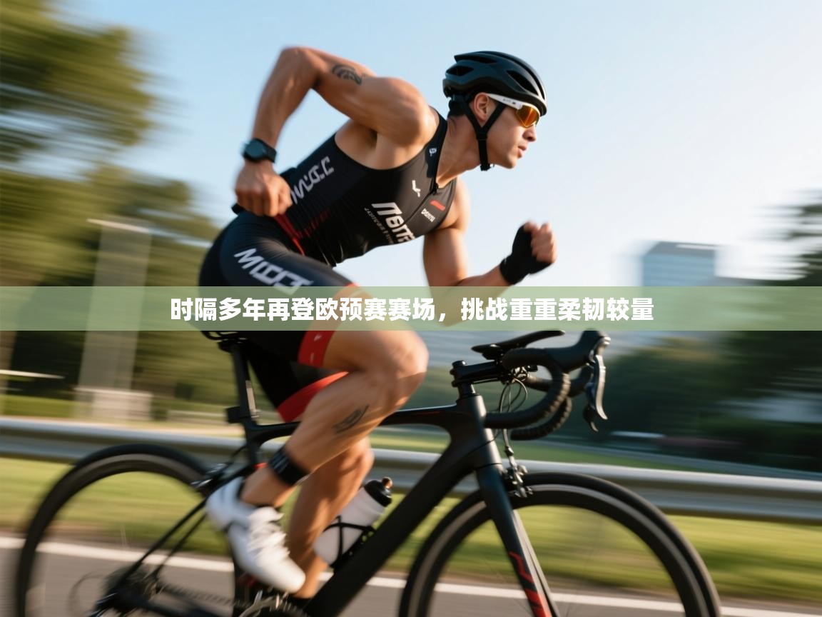 开云体育app在线-时隔多年再登欧预赛赛场,挑战重重柔韧较量  第2张