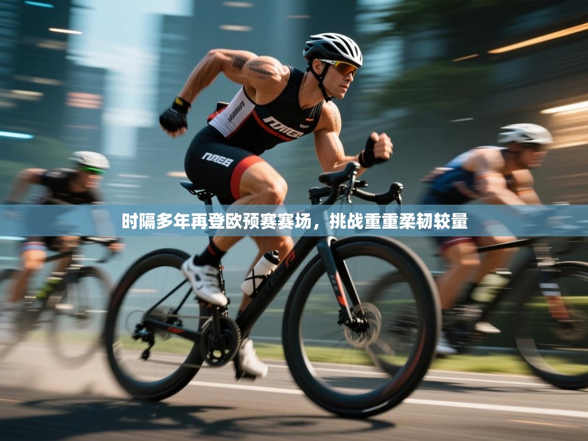 开云体育app在线-时隔多年再登欧预赛赛场,挑战重重柔韧较量  第4张