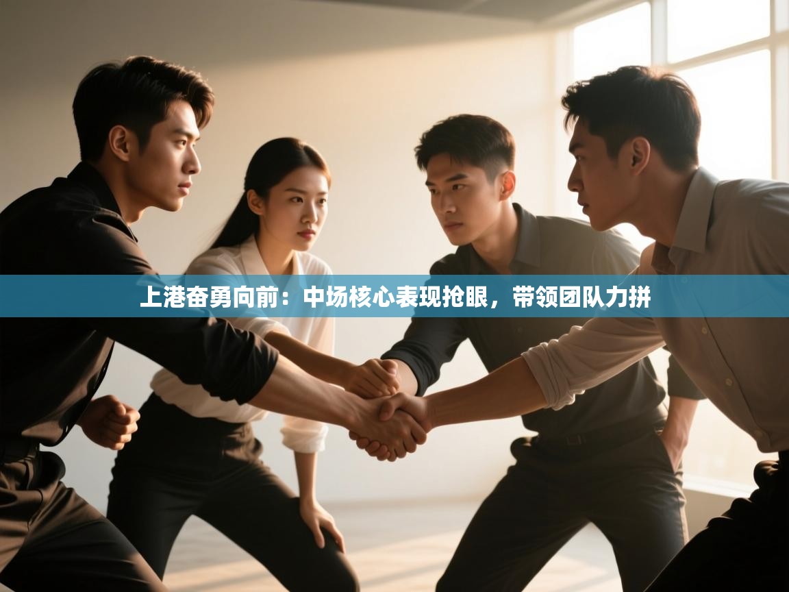 开云体育注册-上港奋勇向前:中场核心表现抢眼,带领团队力拼 第4张