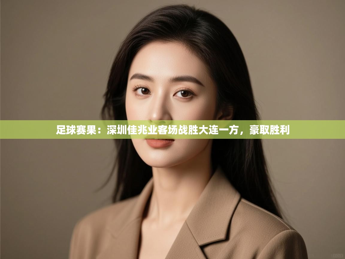 开云体育app评价-足球赛果:深圳佳兆业客场战胜大连一方,豪取胜利 第4张