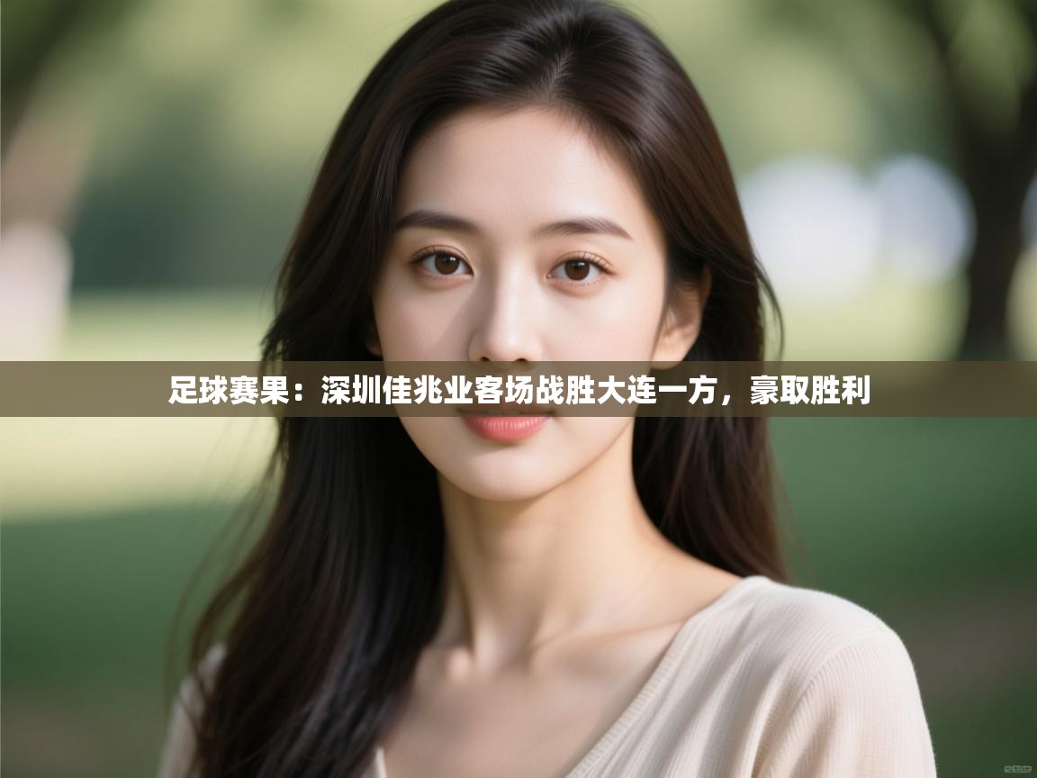 开云体育app评价-足球赛果:深圳佳兆业客场战胜大连一方,豪取胜利 第3张