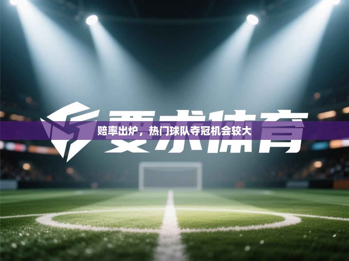 开云入口-赔率出炉,热门球队夺冠机会较大 第1张