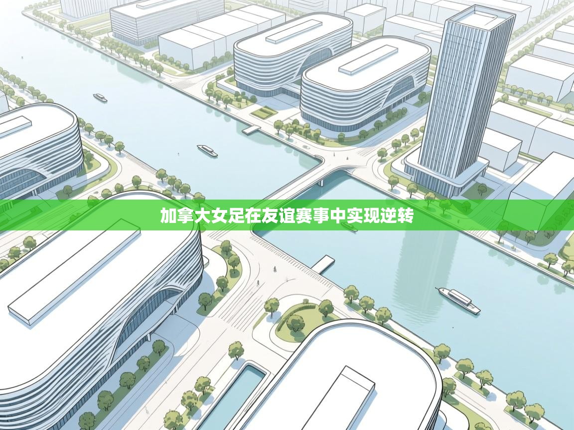 开云体育极速下载镜像-加拿大女足在友谊赛事中实现逆转  第3张