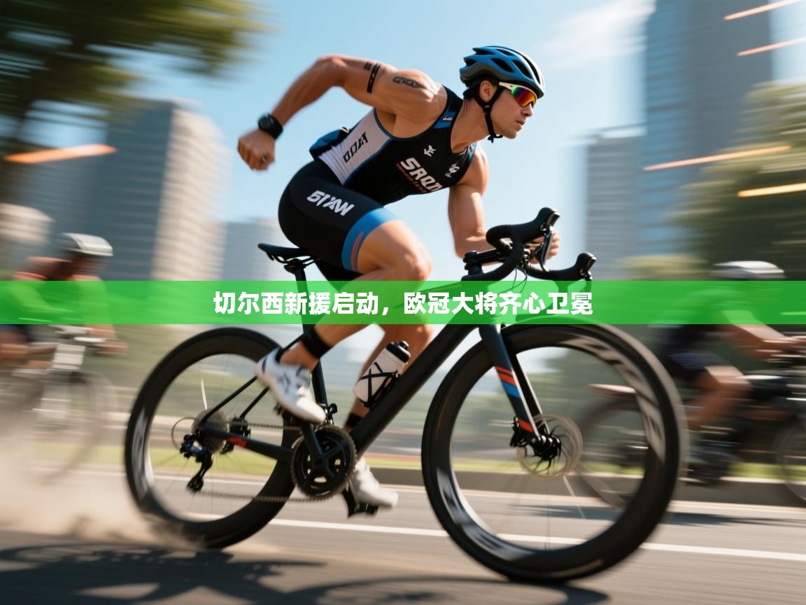 开云体育直播平台-切尔西新援启动，欧冠大将齐心卫冕  第2张