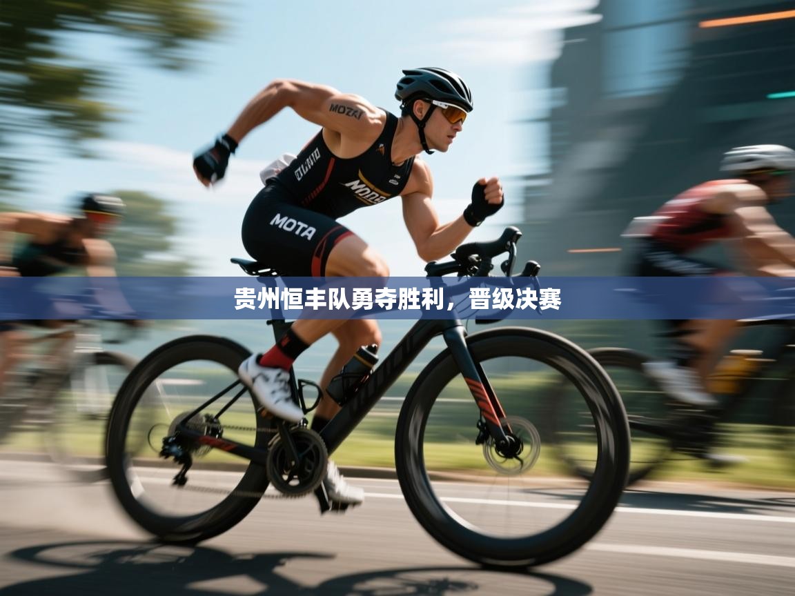 开云体育app网页版入口-贵州恒丰队勇夺胜利，晋级决赛  第2张