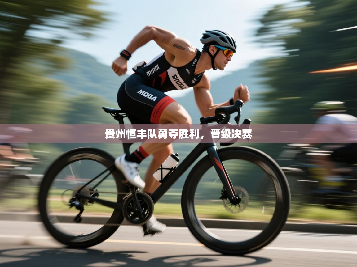 开云体育app网页版入口-贵州恒丰队勇夺胜利，晋级决赛  第4张