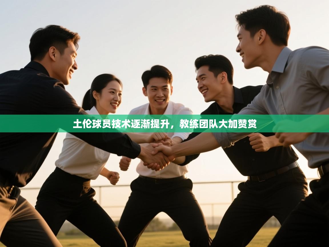 开云体育app下载安装免费-土伦球员技术逐渐提升，教练团队大加赞赏  第4张