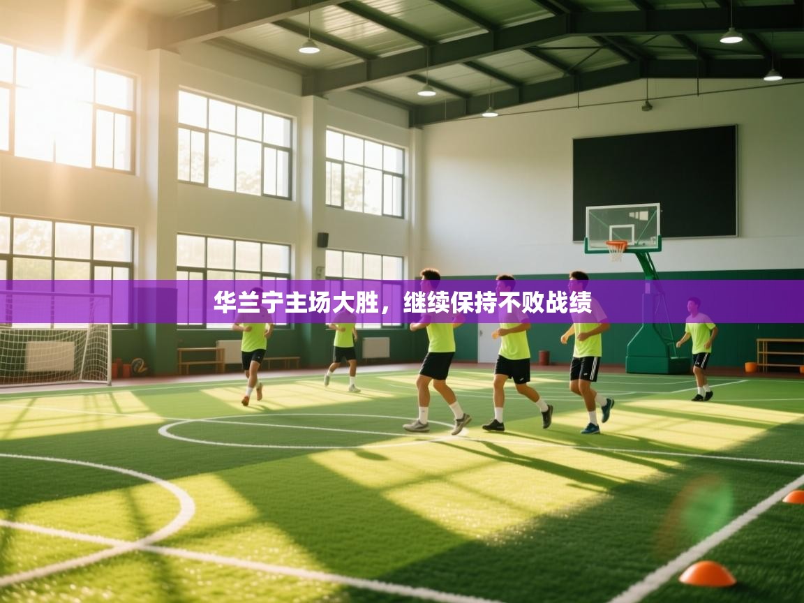 开云手机版-华兰宁主场大胜，继续保持不败战绩  第3张