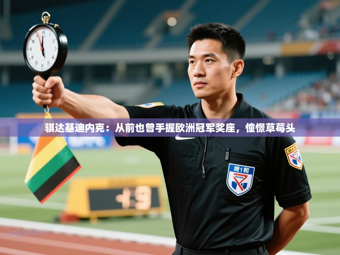 开云体育直播-骐达基迪内克：从前也曾手握欧洲冠军奖座，憧憬草莓头