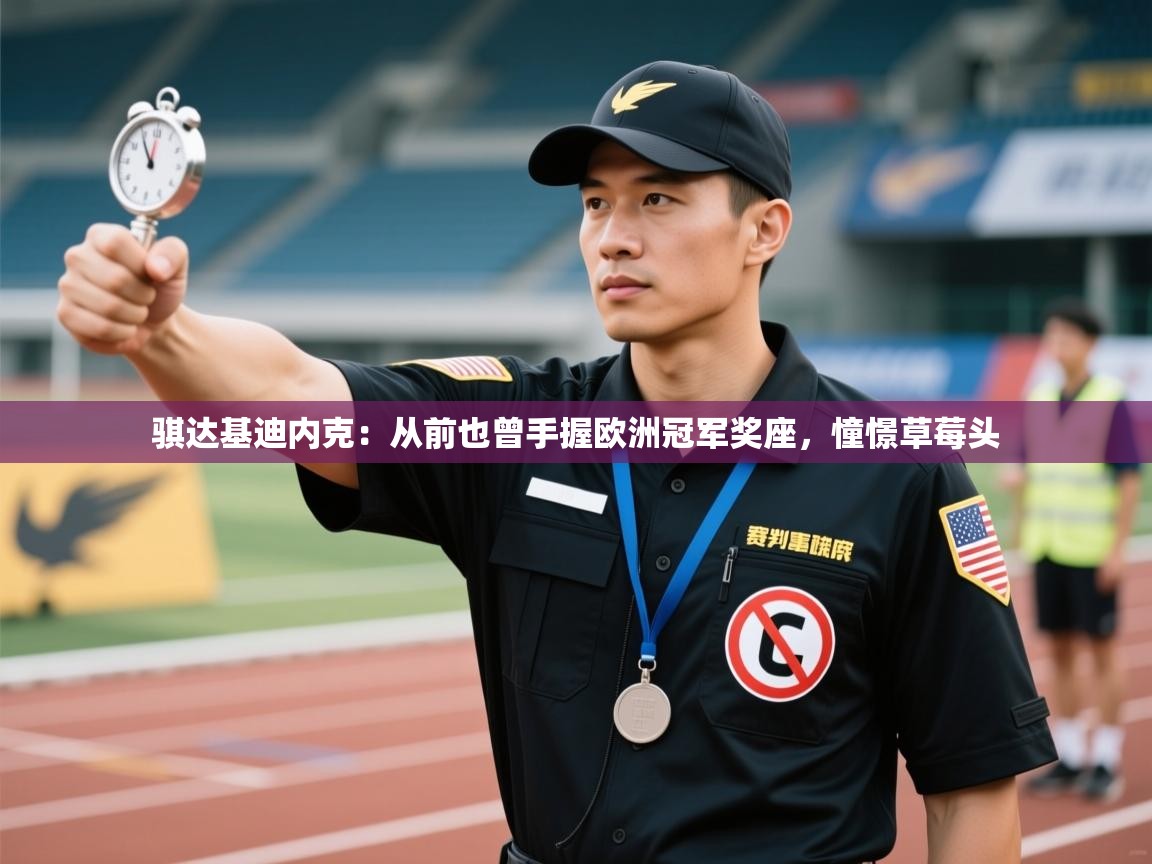 开云体育直播-骐达基迪内克：从前也曾手握欧洲冠军奖座，憧憬草莓头  第2张