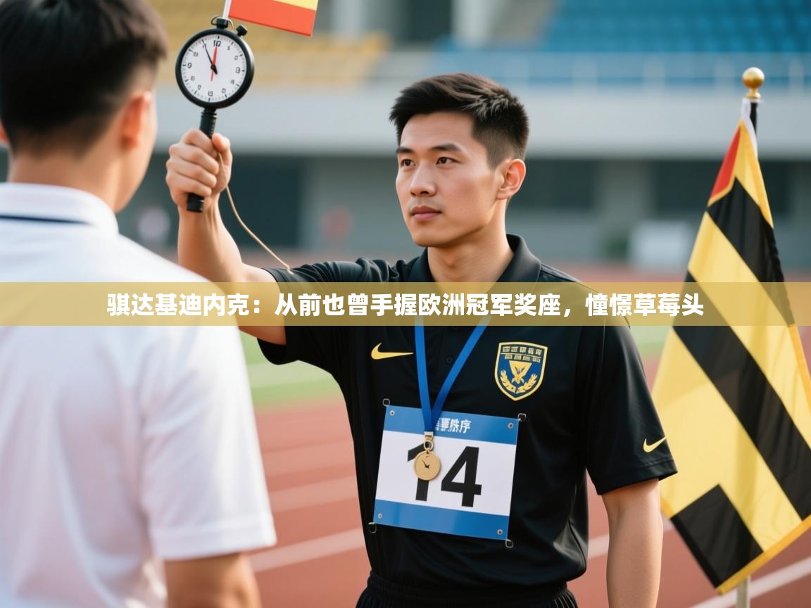 开云体育直播-骐达基迪内克：从前也曾手握欧洲冠军奖座，憧憬草莓头  第3张