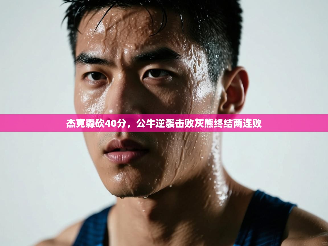 开云·体育app中国官方网站-杰克森砍40分，公牛逆袭击败灰熊终结两连败  第4张