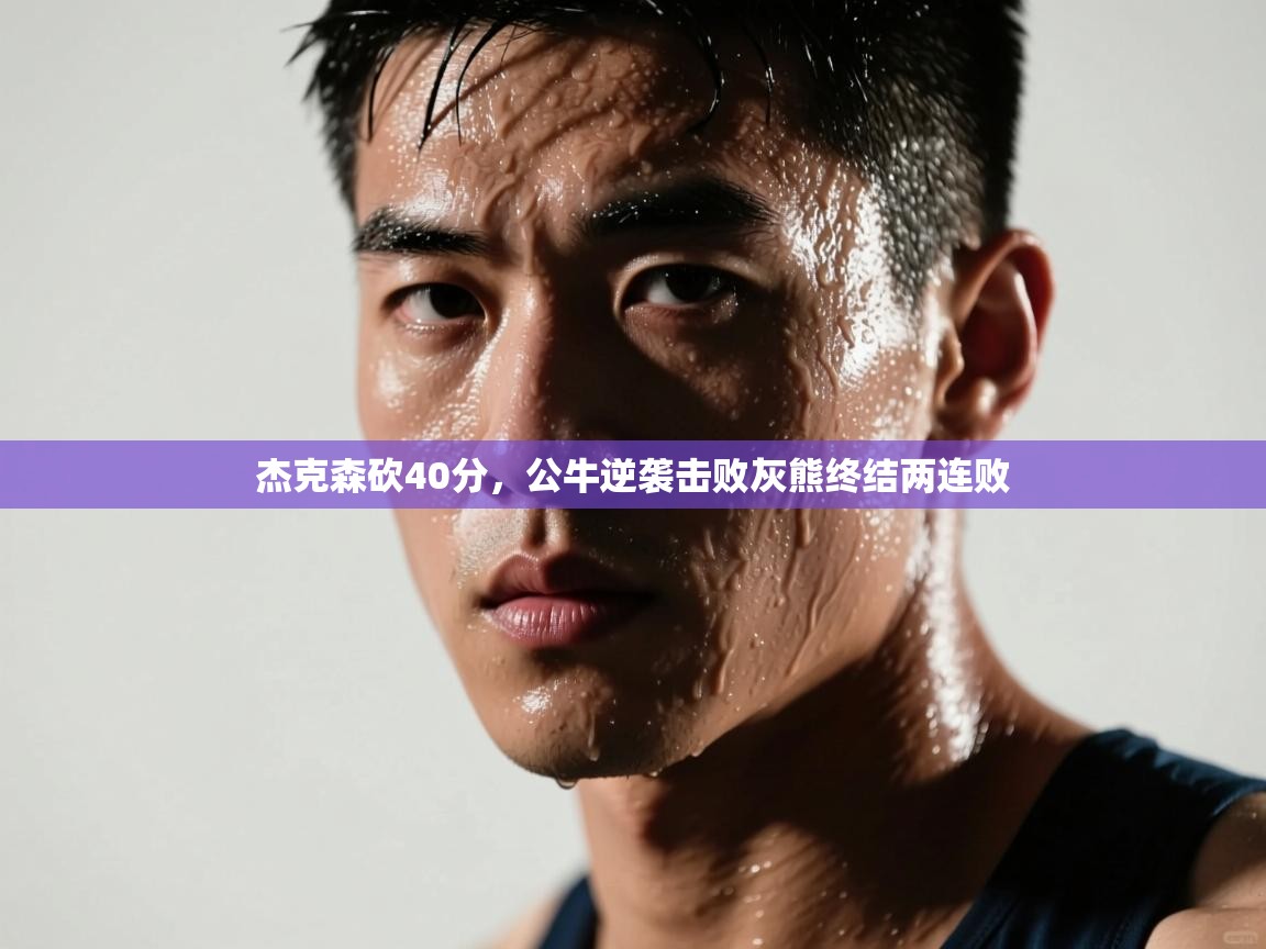 开云·体育app中国官方网站-杰克森砍40分，公牛逆袭击败灰熊终结两连败  第3张