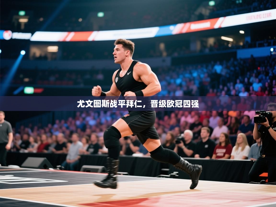 开云体育app登录入口-尤文图斯战平拜仁,晋级欧冠四强 第2张