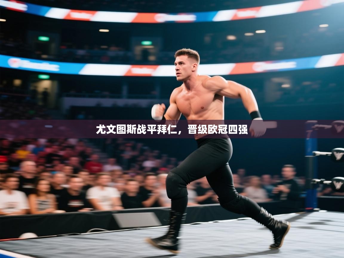 开云体育app登录入口-尤文图斯战平拜仁,晋级欧冠四强 第3张