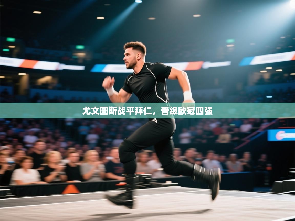 开云体育app登录入口-尤文图斯战平拜仁,晋级欧冠四强 第4张