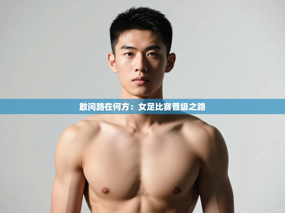 开云体育苹果版下载-敢问路在何方：女足比赛晋级之路