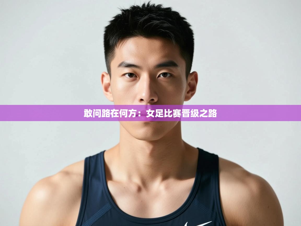 开云体育苹果版下载-敢问路在何方:女足比赛晋级之路 第2张