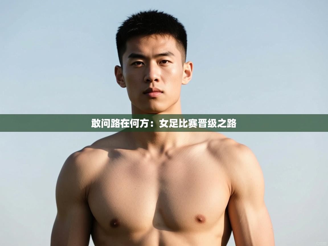 开云体育苹果版下载-敢问路在何方:女足比赛晋级之路 第4张