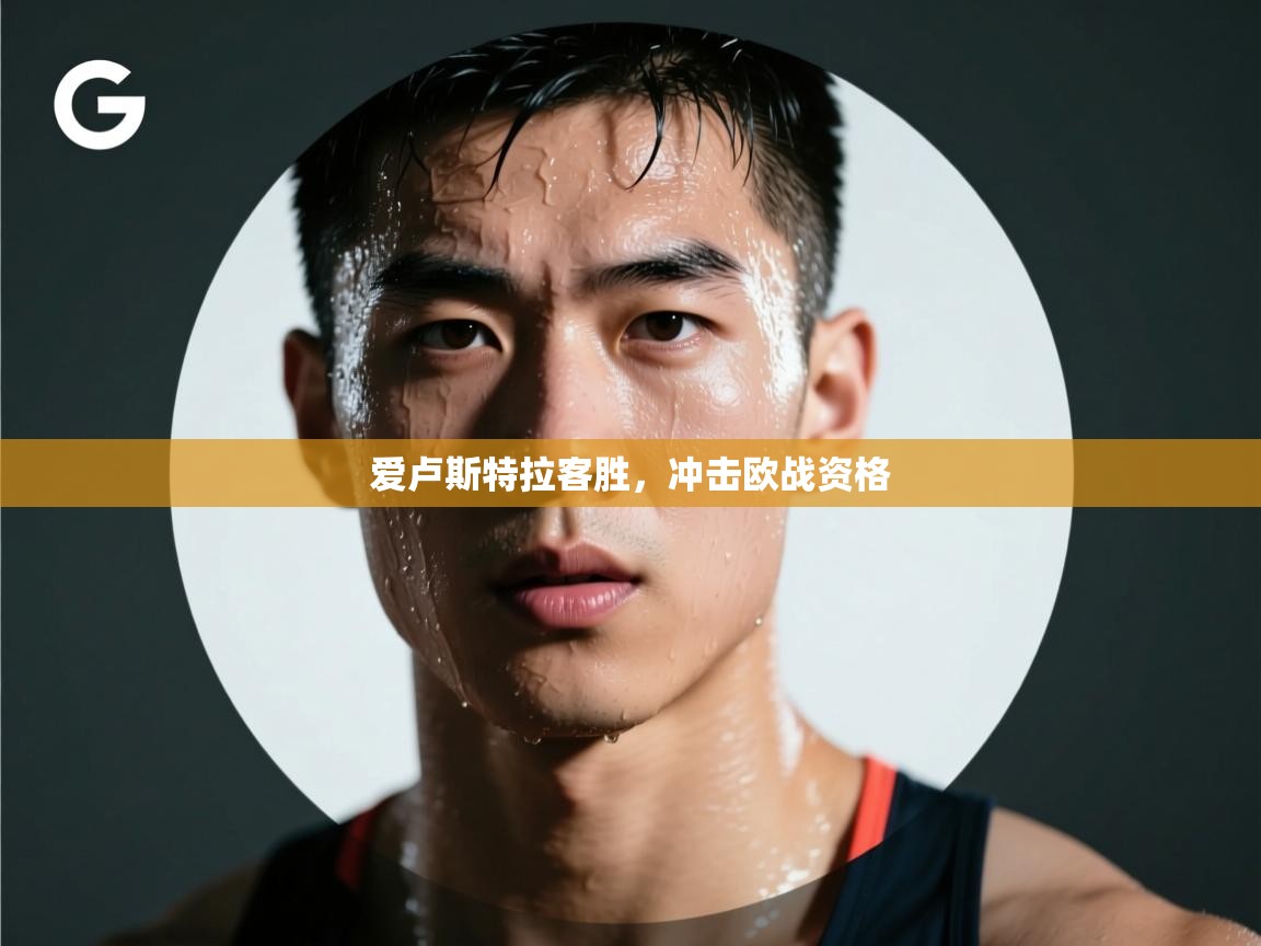 开云体育英文版入口-爱卢斯特拉客胜,冲击欧战资格 第4张