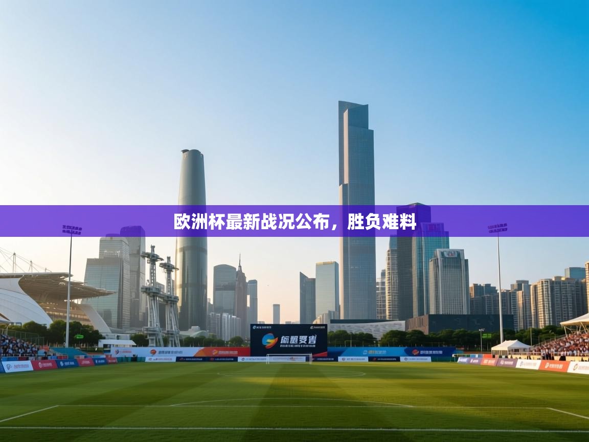 云开体育官网入口登录网页-欧洲杯最新战况公布，胜负难料  第2张