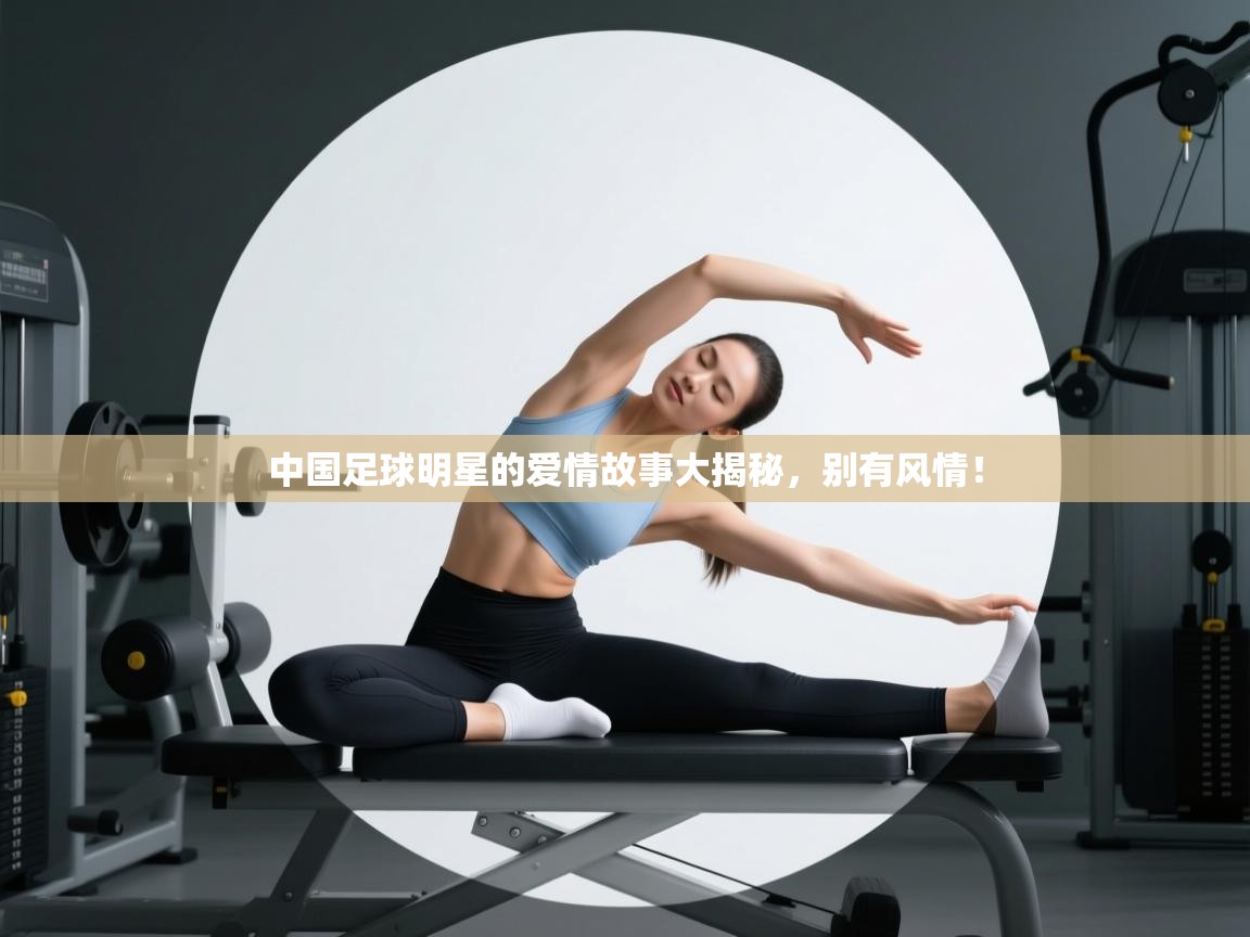 开云体育在线下载-中国足球明星的爱情故事大揭秘，别有风情！  第4张