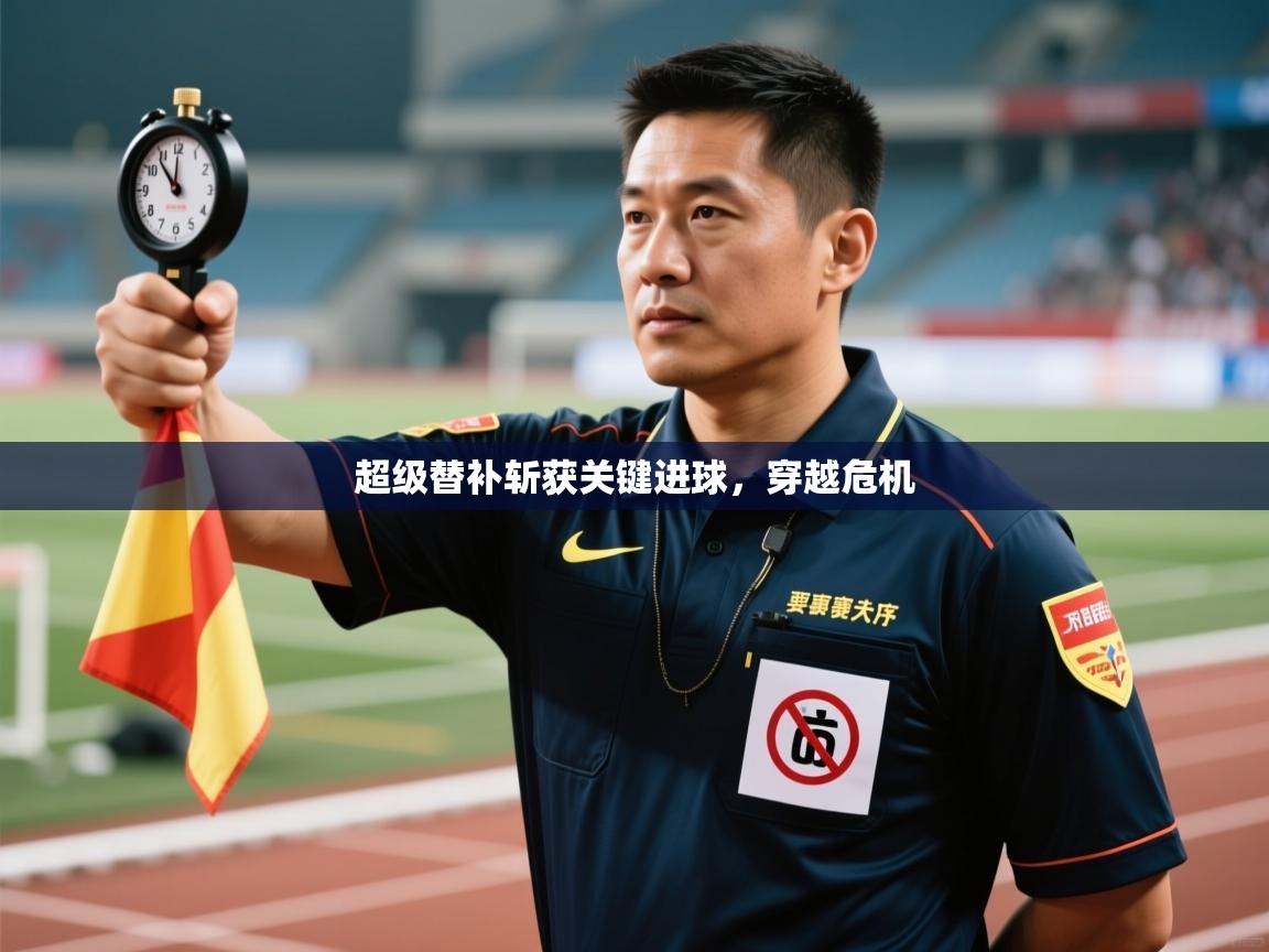 开云体育旧版下载地址-超级替补斩获关键进球,穿越危机 第2张