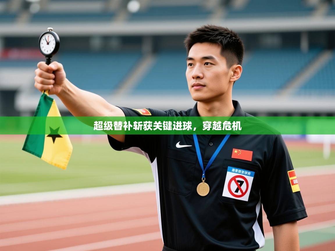 开云体育旧版下载地址-超级替补斩获关键进球,穿越危机 第3张