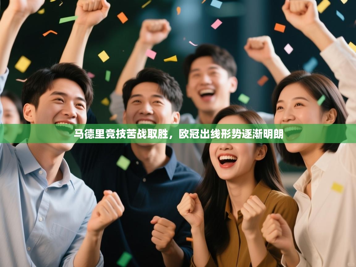 开云体育PC版网页版登录-马德里竞技苦战取胜，欧冠出线形势逐渐明朗