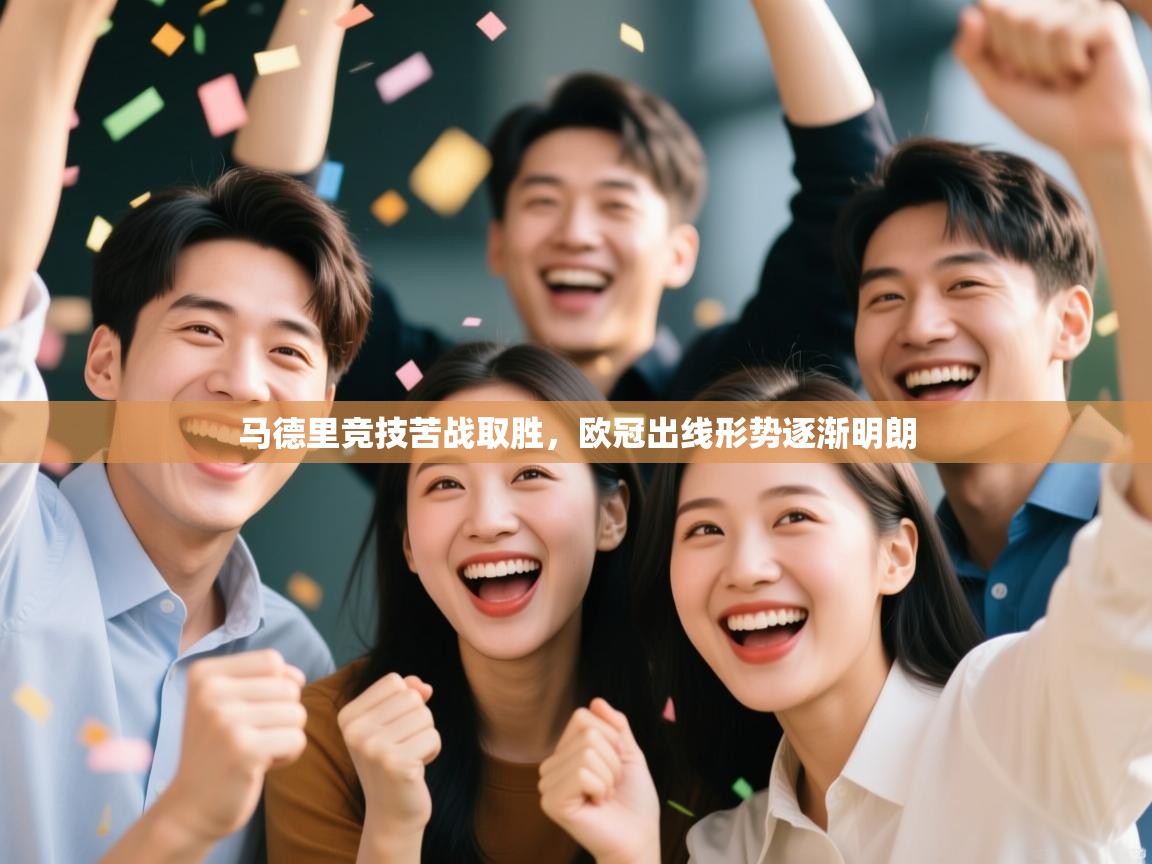 开云体育PC版网页版登录-马德里竞技苦战取胜，欧冠出线形势逐渐明朗  第2张