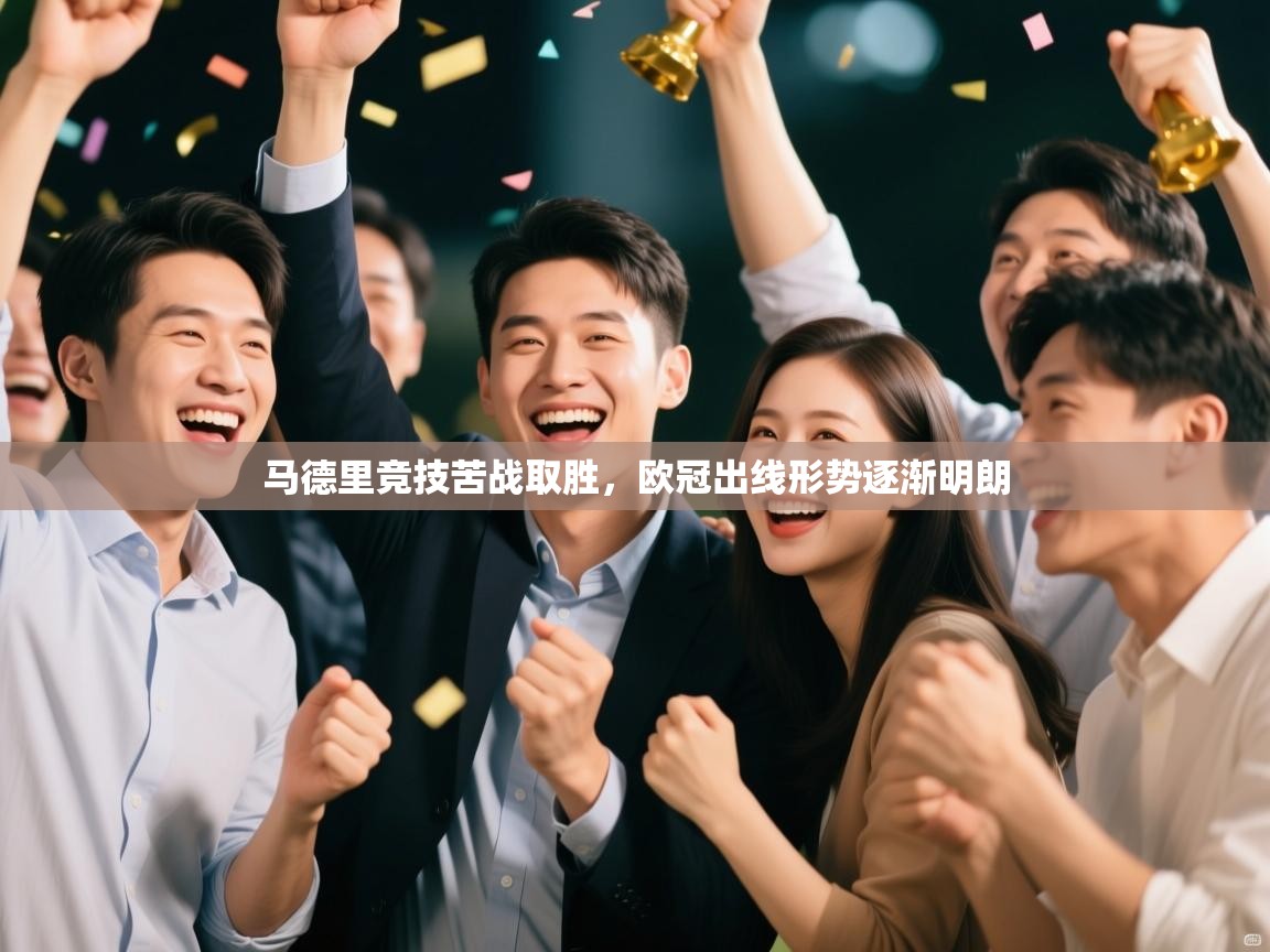 开云体育PC版网页版登录-马德里竞技苦战取胜，欧冠出线形势逐渐明朗  第4张