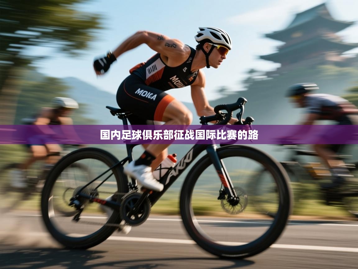 开运体育登录入口-国内足球俱乐部征战国际比赛的路