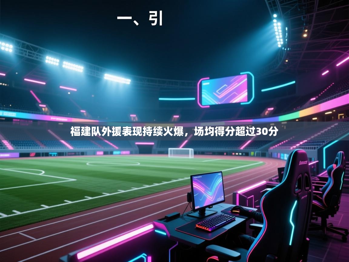 开云体育账号申诉通道-福建队外援表现持续火爆，场均得分超过30分  第4张