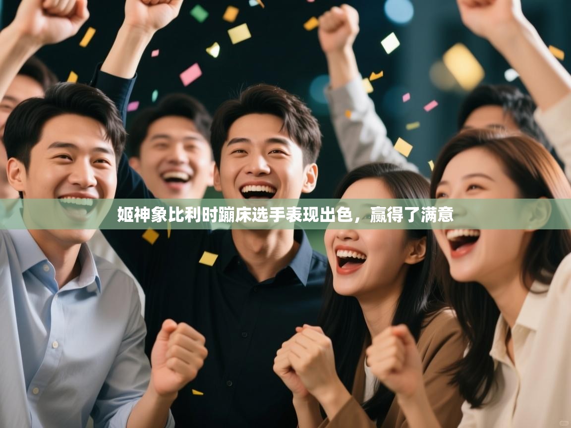 开云体育赛事比分直播-姬神象比利时蹦床选手表现出色，赢得了满意  第4张