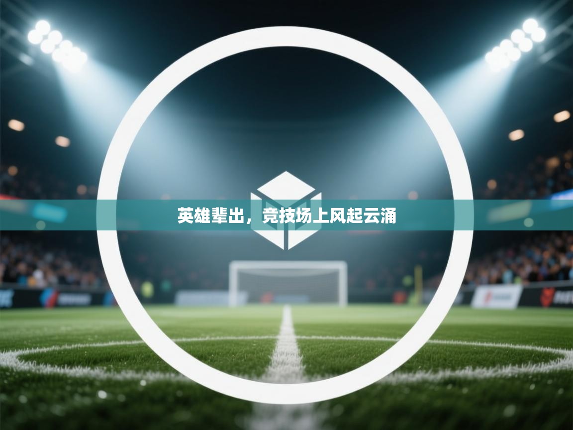 开运体育-英雄辈出，竞技场上风起云涌  第2张