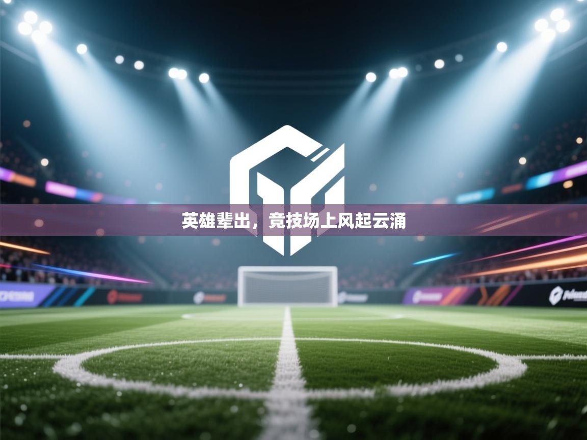 开运体育-英雄辈出，竞技场上风起云涌  第3张