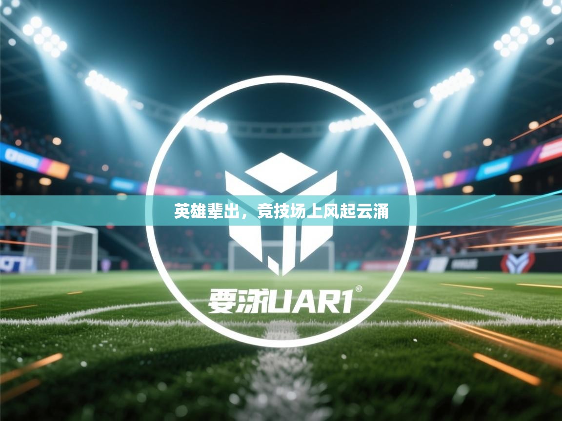 开运体育-英雄辈出，竞技场上风起云涌  第4张