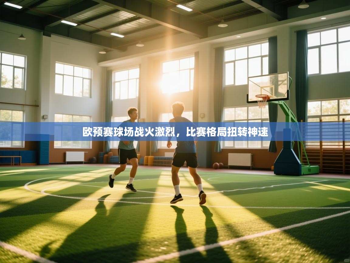 开云手机版-欧预赛球场战火激烈，比赛格局扭转神速  第3张