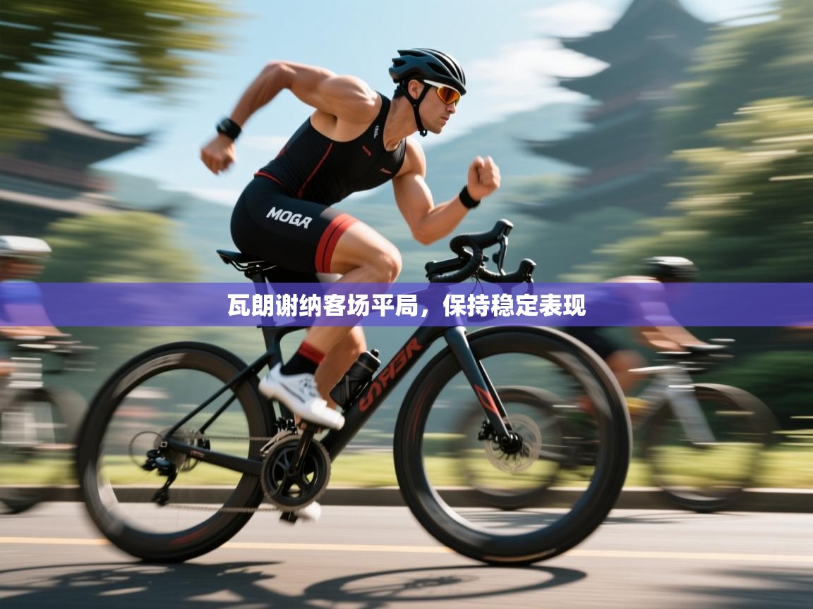 开云体育会员VIP开通-瓦朗谢纳客场平局，保持稳定表现