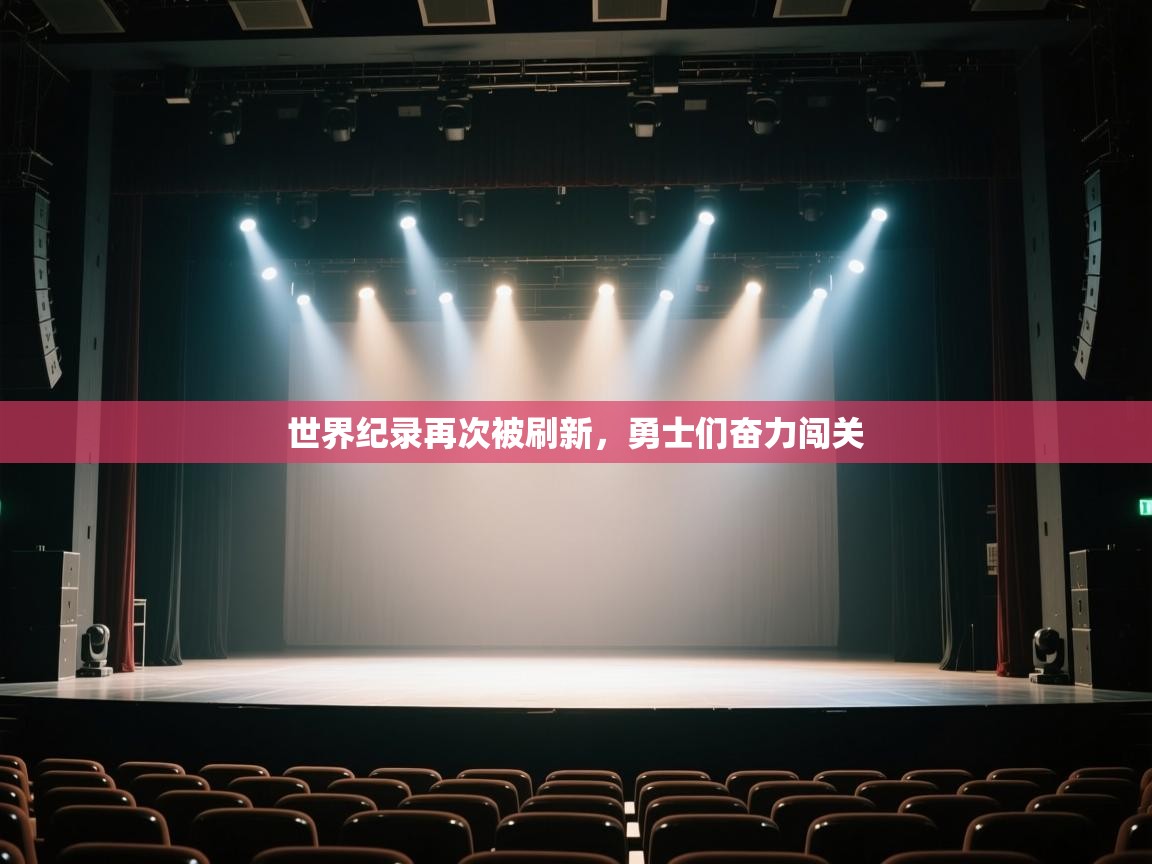 开云体育入口网址-世界纪录再次被刷新，勇士们奋力闯关