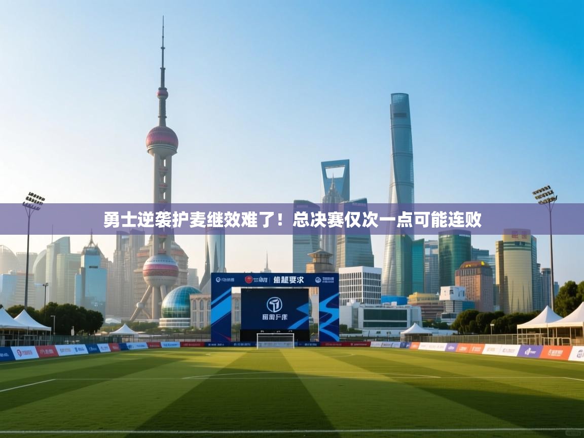 kaiyun体育入口-勇士逆袭护麦继效难了！总决赛仅次一点可能连败