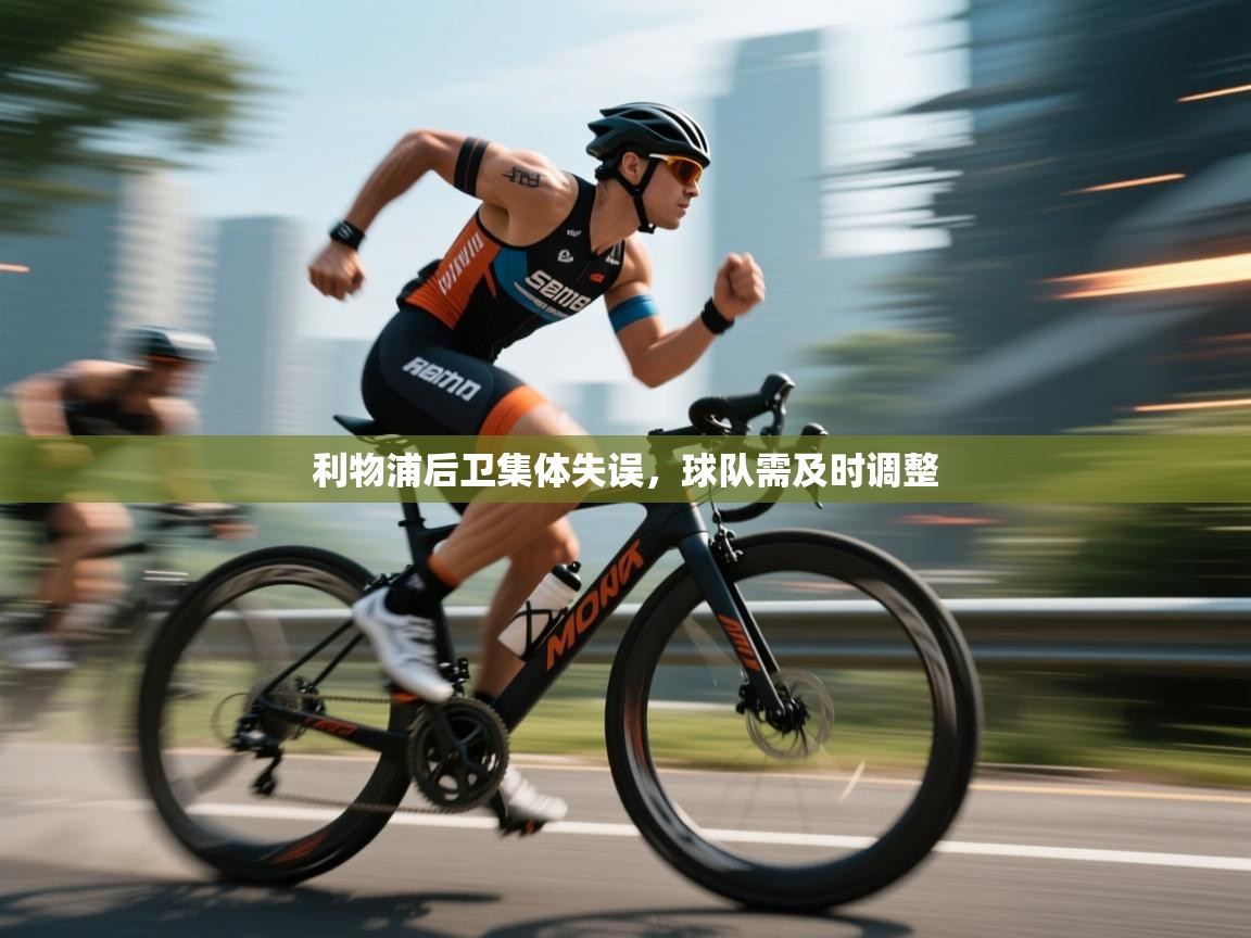 云开体育app登录入口-利物浦后卫集体失误，球队需及时调整  第1张