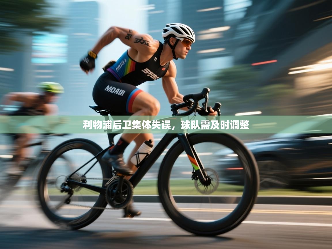 云开体育app登录入口-利物浦后卫集体失误，球队需及时调整  第3张