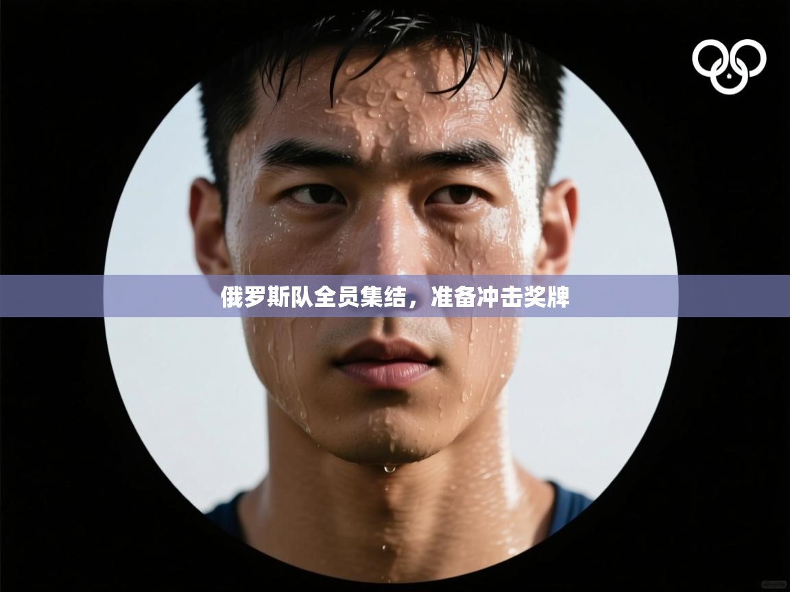 开云体育会员VIP开通-俄罗斯队全员集结，准备冲击奖牌