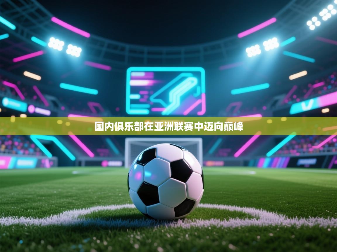 开云体育在线观看-国内俱乐部在亚洲联赛中迈向巅峰  第2张