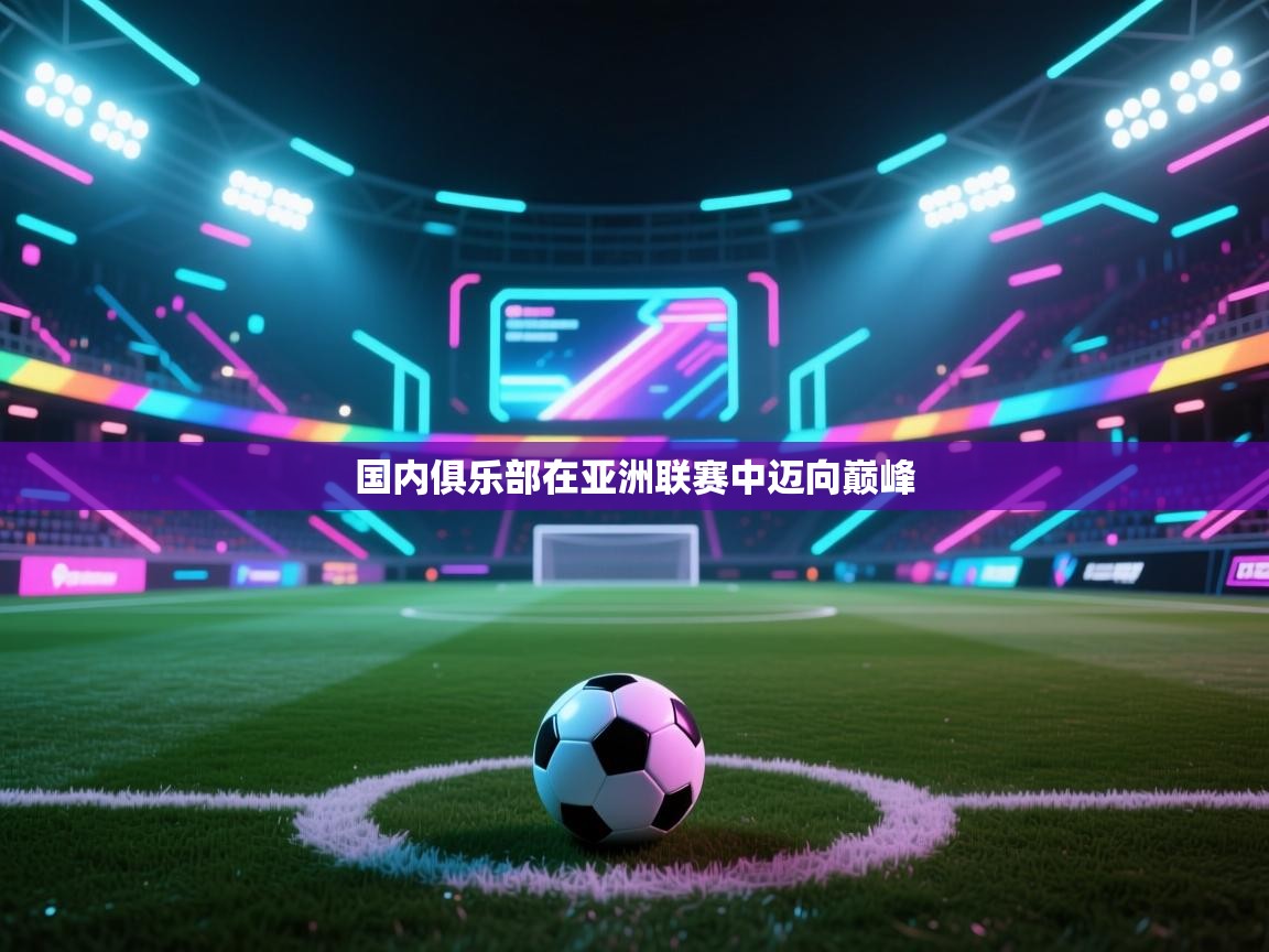 开云体育在线观看-国内俱乐部在亚洲联赛中迈向巅峰  第3张