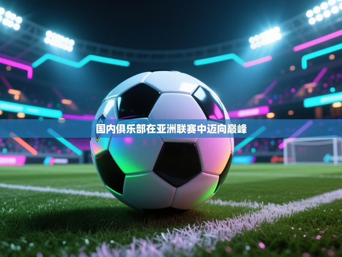 开云体育在线观看-国内俱乐部在亚洲联赛中迈向巅峰  第4张