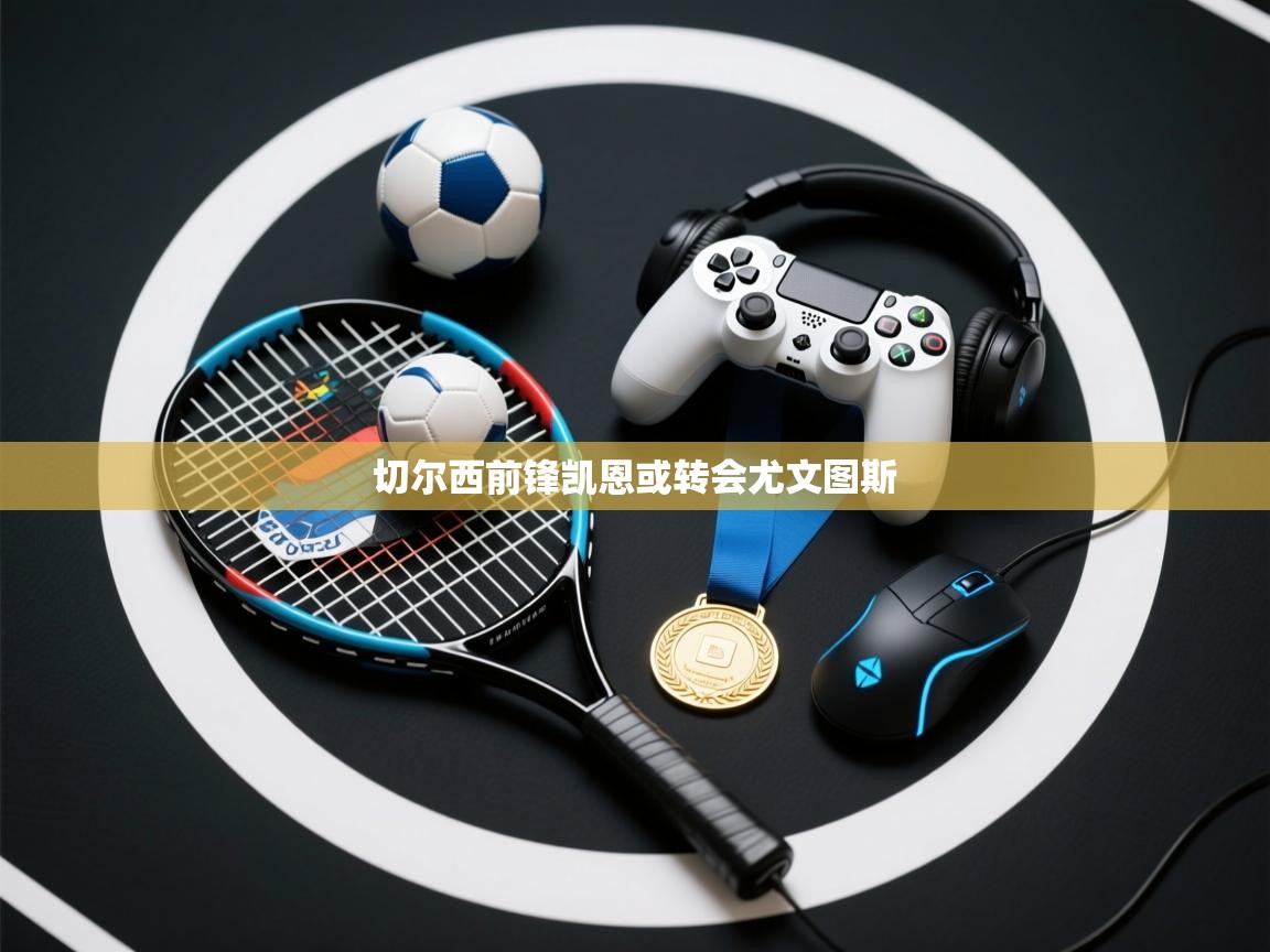 云开体育app网页版登录入口-切尔西前锋凯恩或转会尤文图斯  第3张