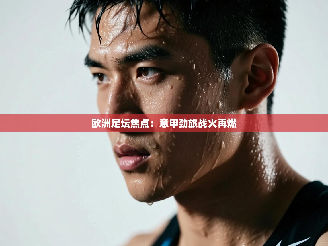 开云体育入口-欧洲足坛焦点：意甲劲旅战火再燃  第2张